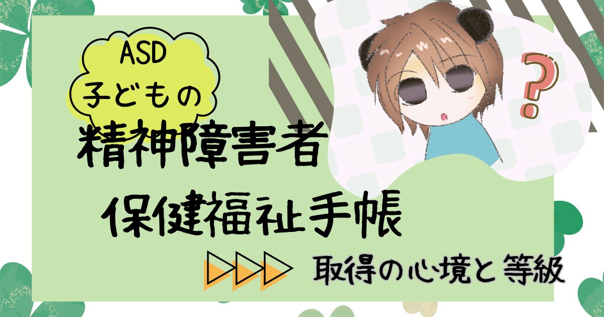 自閉スペクトラム症（ASD）子どもの精神障害者保健福祉手帳　取得の心境と等級