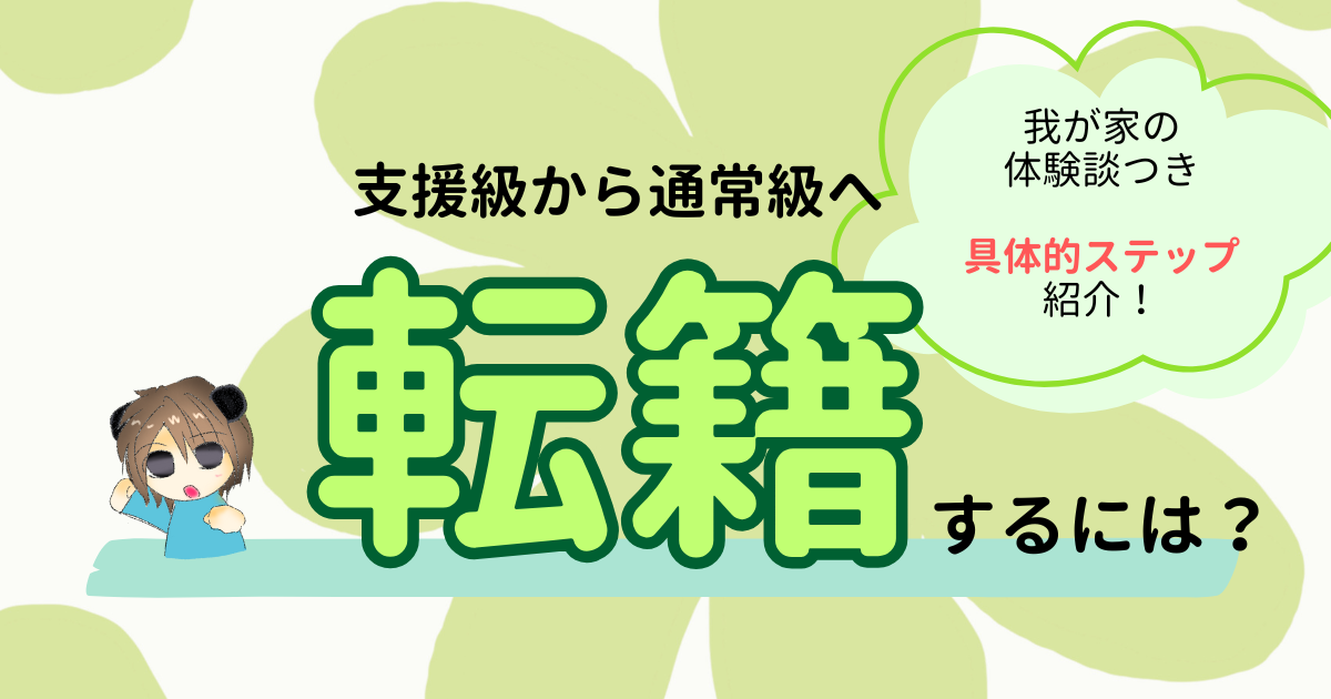 支援級から通常級へ転籍するには？我が家の体験をベースに具体的ステップを紹介！