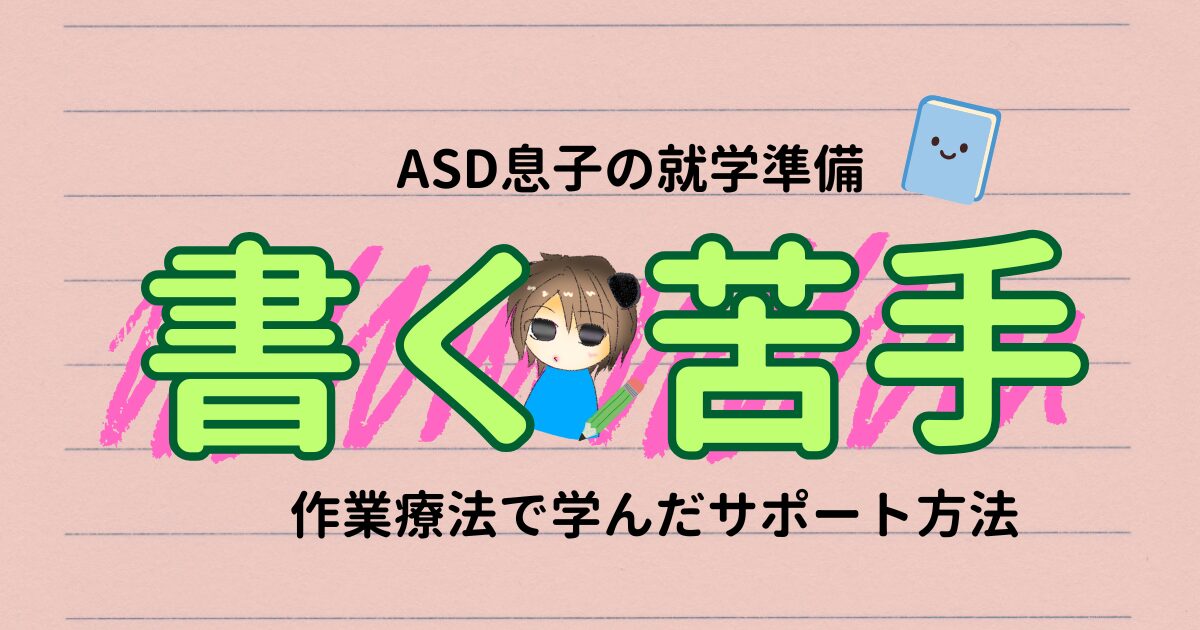 書くのが苦手なASD息子を支える作業療法で学んだサポート方法