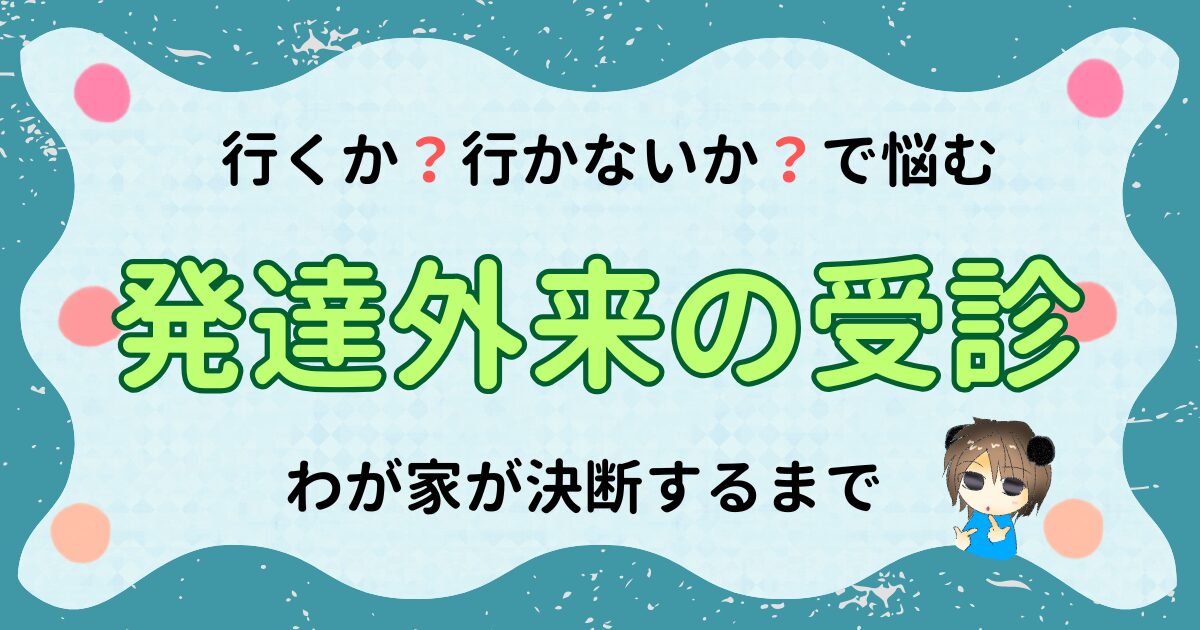 発達外来は行く？行かない？受診に悩むわが家が決断するまで