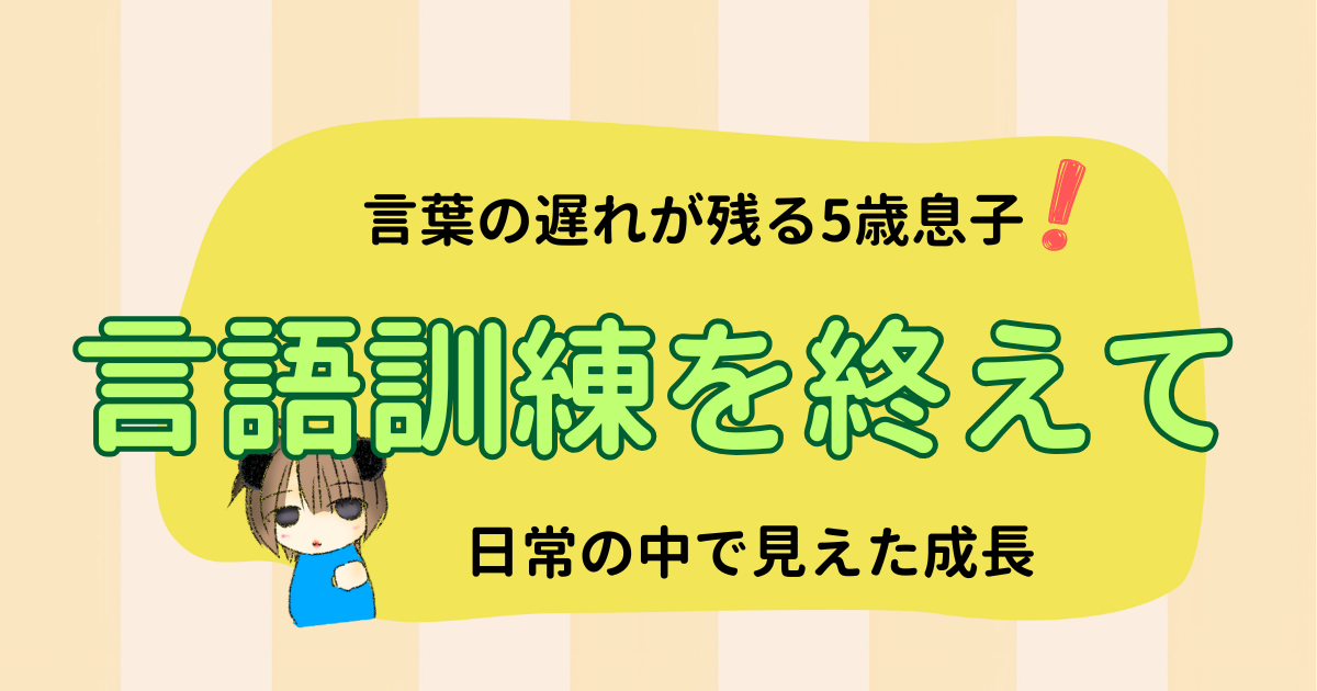 言葉の遅れが残る5歳｜言語訓練を終えて生活の中で育った息子